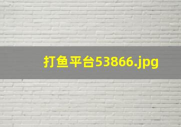 打鱼平台53866