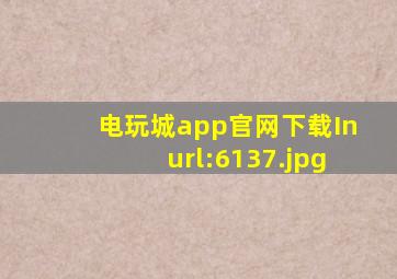 电玩城app官网下载Inurl:6137