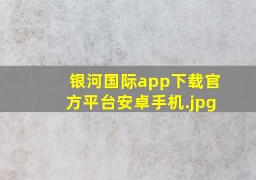 银河国际app下载官方平台安卓手机