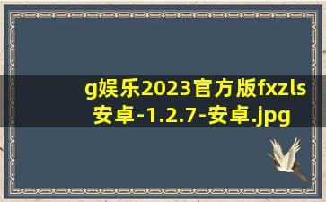 g娱乐2023官方版fxzls安卓-1.2.7-安卓
