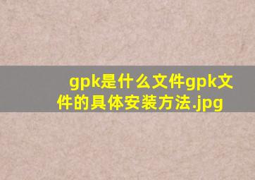 gpk是什么文件,gpk文件的具体安装方法
