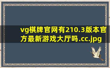vg棋牌官网有210.3版本官方最新游戏大厅吗.cc